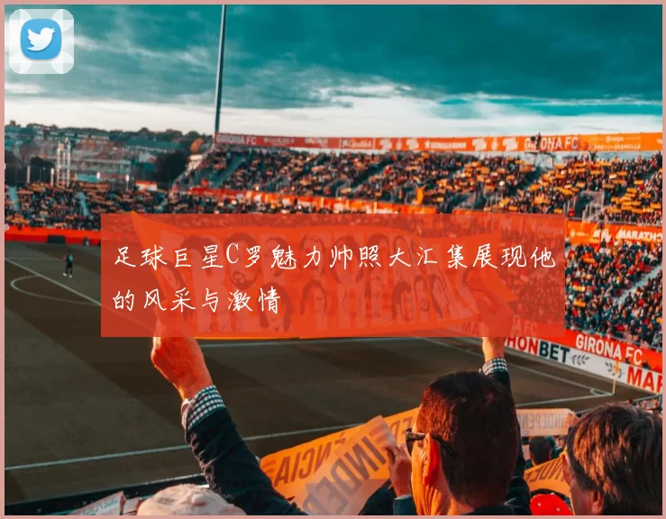 足球巨星C罗魅力帅照大汇集展现他的风采与激情