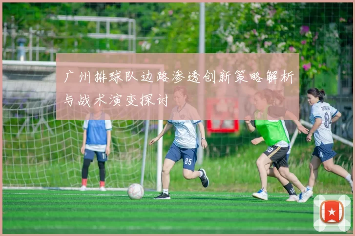广州排球队边路渗透创新策略解析与战术演变探讨
