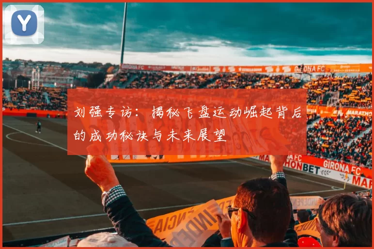 刘强专访：揭秘飞盘运动崛起背后的成功秘诀与未来展望