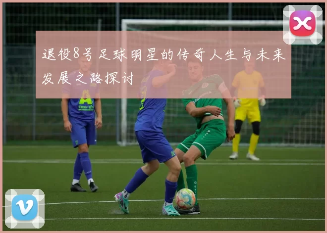 退役8号足球明星的传奇人生与未来发展之路探讨