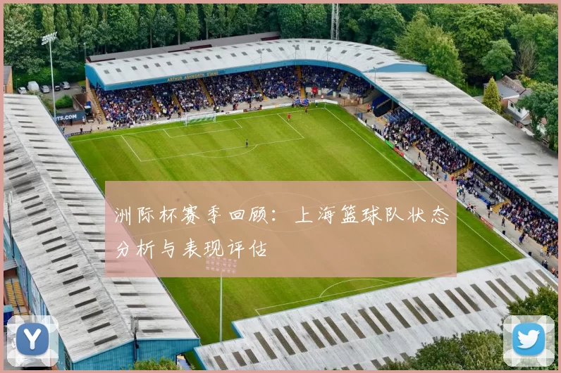 洲际杯赛季回顾：上海篮球队状态分析与表现评估