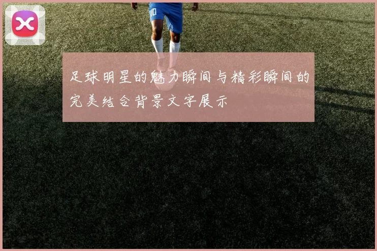 足球明星的魅力瞬间与精彩瞬间的完美结合背景文字展示